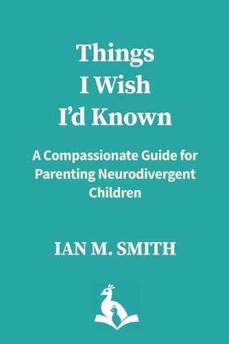 Things I Wish I'd Known: A Compassionate Guide for Parenting Neurodivergent Children