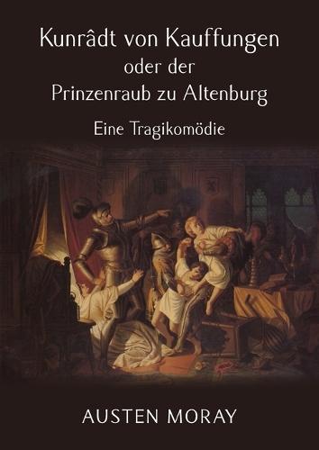 Kunrâdt von Kauffungen oder der Prinzenraub zu Altenburg: Eine Tragikomödie