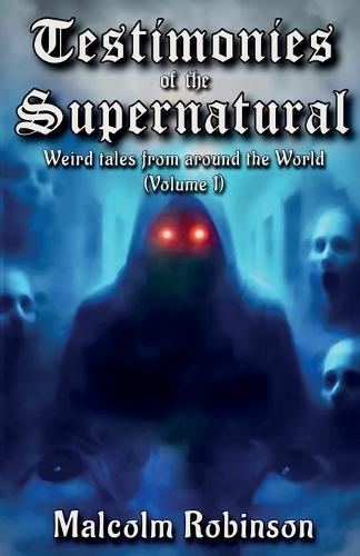 Testimonies Of The Supernatural: Strange tales from around the world (Volume 1)