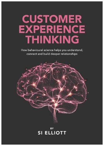 Customer Experience Thinking: How behavioural science helps you understand, connect and build deeper relationships