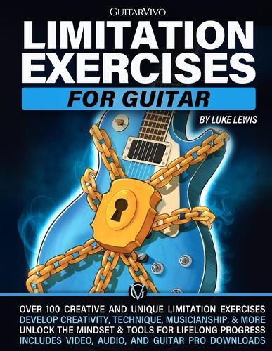 Limitation Exercises for Guitar: Over 100 Exercises for Creativity, Technique, Musicianship, and More [Includes Audio & Video Downloads]