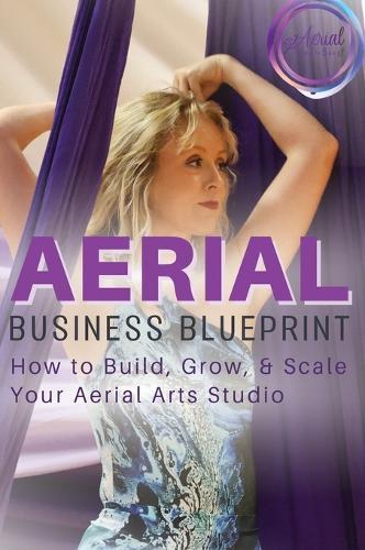 Aerial Business Blueprint: How to Build, Grow, & Scale Your Aerial Arts Studio