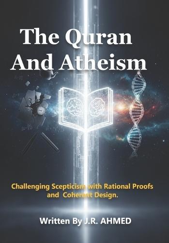The Quran And Atheism: Challenging Scepticism with Rational Proofs and Coherent Design.