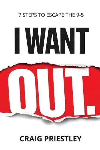 I Want Out: 7 Steps to Escape the 9-5: A Realistic Path to Financial Independence