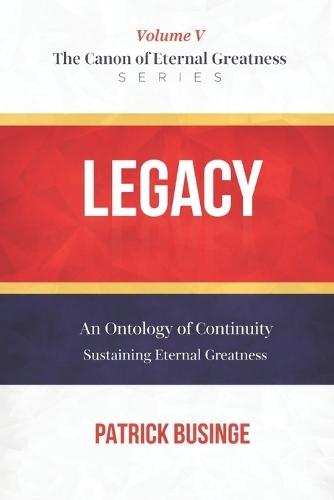 Legacy: An Ontology of Continuity: Sustaining Eternal Greatness