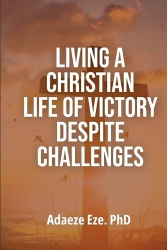 Living a Christian Life of Victory Despite Challenges
