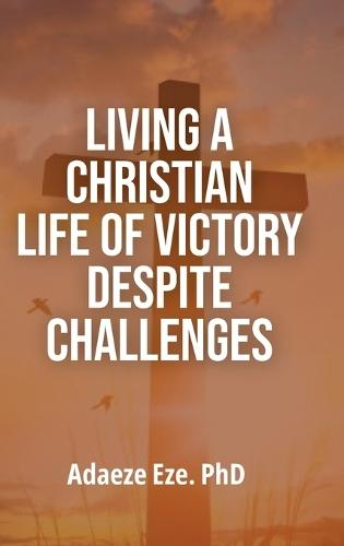 Living a Christian Life of Victory Despite Challenges