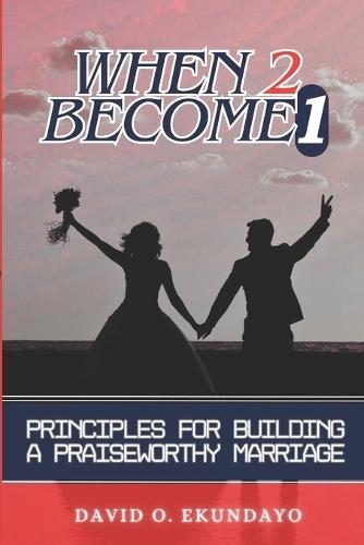 When 2 Become 1: Principles For Building A Praiseworthy Marriage
