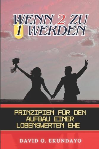 Wenn 2 Zu 1 Werden: Prinzipien Für Den Aufbau Einer Lobenswerten Ehe