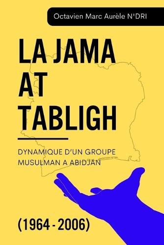 La Jama at Tabligh: Dynamique d'Un Groupe Musulman a Abidjan (1964 - 2006)