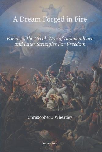 A Dream Forged in Fire: Poems of the Greek War of Independence and later struggles for freedom