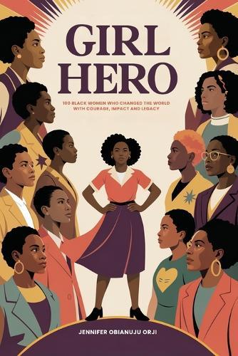 Girl Hero: 100 Black Women Who Changed the World with Courage, Impact and Legacy