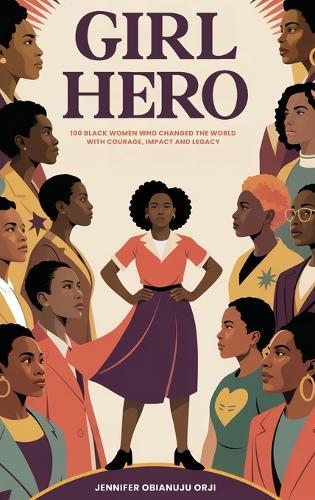 Girl Hero: 100 Black Women Who Changed the World with Courage, Impact and Legacy