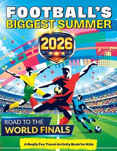 Football's Biggest Summer: Football Travel Activity Book for Kids Ages 6-12, Puzzles, Games, Mazes, Colouring, Brain Teasers, Word Searches, Match Day Challenges & More