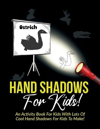 Hand Shadows For Kids!: An Activity Book For Kids With Lots Of Cool Hand Shadows For Kids To Make!