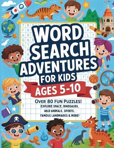 Word Search Adventures for Kids Ages 5-10: Over 80 Fun Puzzles! Explore Space, Dinosaurs, Wild Animals, Sports, Famous Landmarks & More!