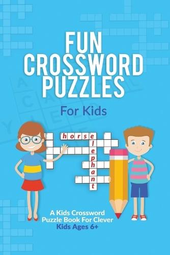 Fun Crossword Puzzles For Kids: A Kids Crossword Puzzle Book For Clever Kids Ages 6+