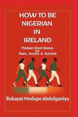 How To Be Nigerian In Ireland: Thirtheen Short Stories on Race, Accent & Survival