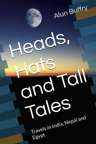 Heads, Hats and Tall Tales: Travels in India, Nepal and Egypt