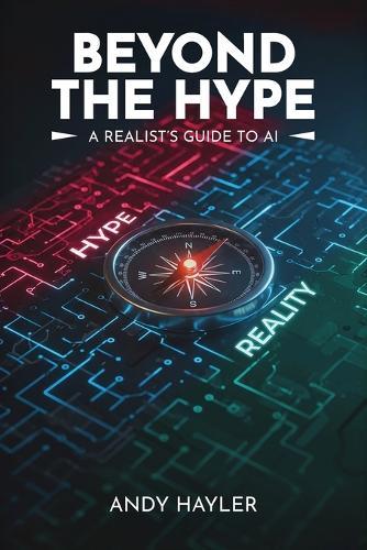 Beyond the Hype: A Realist's Guide To AI