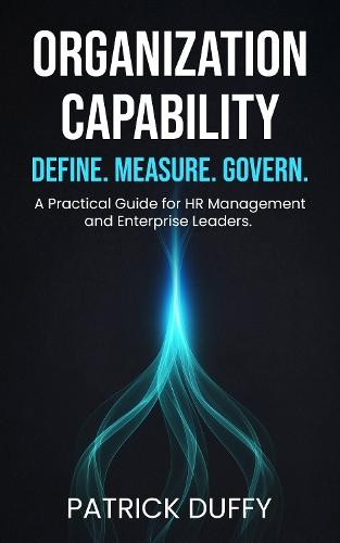 Organization Capability: Define. Measure. Govern. A Practical Guide for HR Management and Enterprise Leaders