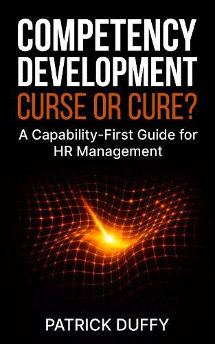 Competency Development: Curse or Cure?: A Capability-First Guide for HR Management