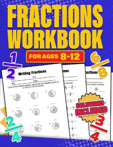 Fractions Workbook for Ages 8-12: Maths Activity | Over 100 Timed Maths Drills | Addition, Subtraction, Multiplication & Division | Identify, Write, Draw, Convert & Equivalent Fractions | Grade 3, 4, 5, 6 & 7 | Years 4, 5, 6, 7 & 8 | KS2 and KS3