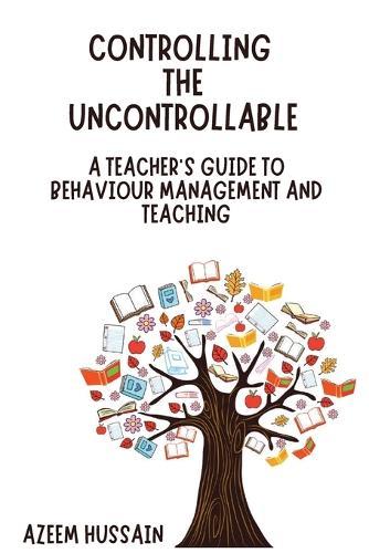 CONTROLLING THE UNCONTROLLABLE A Teacher's Guide to Behaviour Management and Teaching