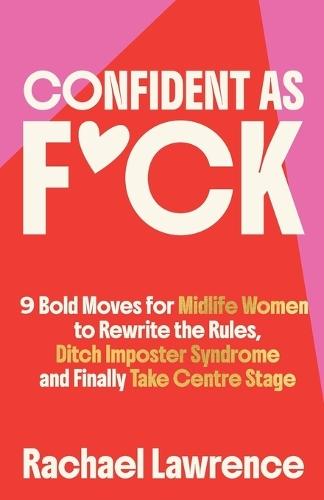 Confident As F*ck: 9 Bold Moves for Midlife Women to Rewrite the Rules, Ditch Imposter Syndrome and Finally Take Centre Stage
