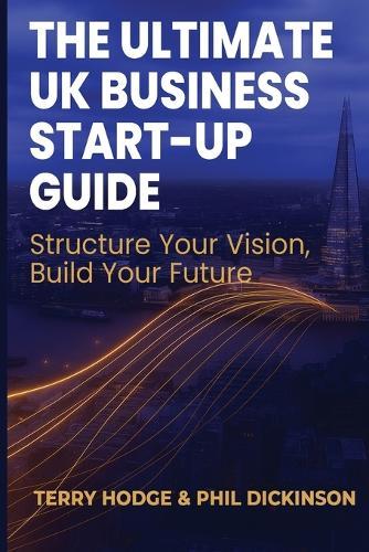 The Ultimate UK Business Start Up Guide: Structure Your Vision, Build Your Future