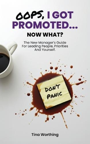 Oops, I Got Promoted...Now What?: The New Manager's Guide for Leading People, Priorities And Yourself