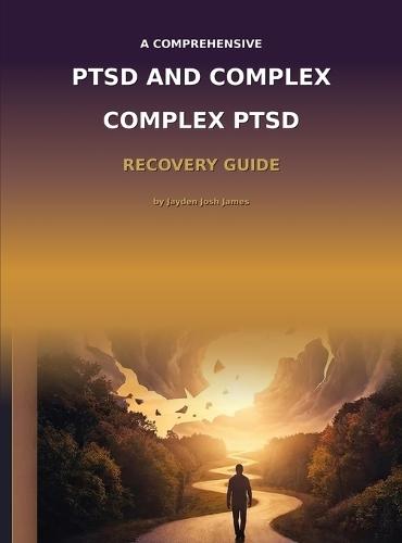 The Comprehensive PTSD AND COMPLEX PTSD Recovery Guide: A Complete Resource for Understanding, Treating, and Recovering from Trauma