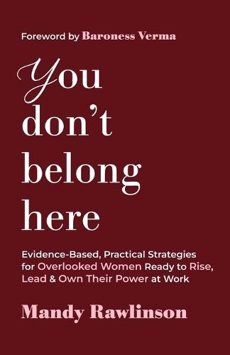 You Don't Belong Here: Evidence-Based, Practical Strategies for Overlooked Women Ready to Rise, Lead & Own Their Power at Work
