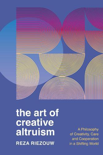 The Art of Creative Altruism: A Philosophy of Creativity, Care and Cooperation in a Shifting World