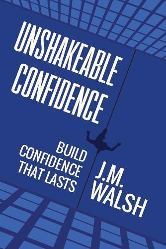Unshakeable, Build Confidence That Lasts: How to build self-belief you can rely on even when life is difficult
