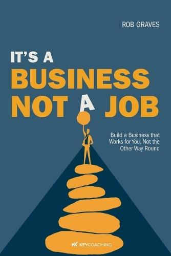 It's a Business, Not a Job: Build a Business that Works for You, Not the Other Way Round