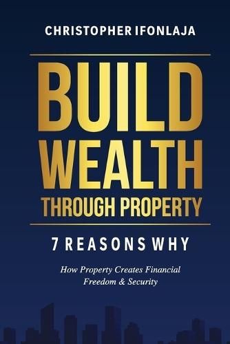 Build Wealth Through Property: 7 Reasons Why