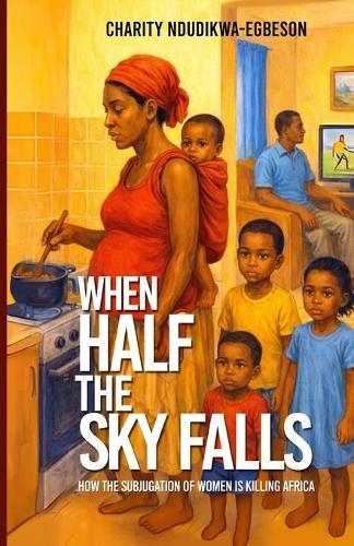 When Half the Sky Falls: How the subjugation of women is killing Africa