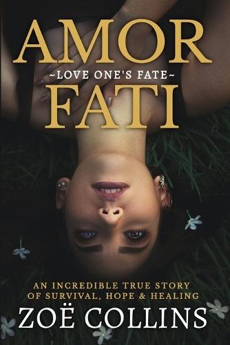 Amor Fati: An Incredible True Story of Survival, Hope & Healing