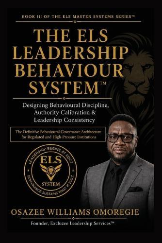 The ELS Leadership Behaviour System(TM)Designing Behavioural Discipline, Authority Calibration & Leadership Consistency