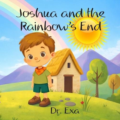 Joshua And The Rainbow's End: A Little Boy's Mini Adventure in Pursuit of His Dreams