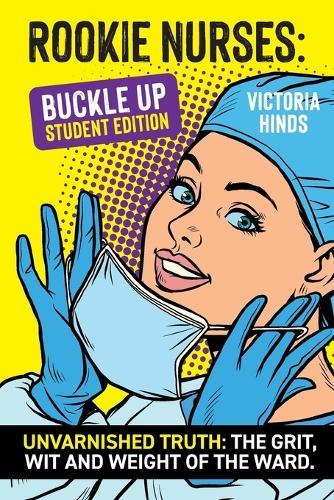 Rookie Nurses: BUCKLE UP - Student Edition: Unvarnished Truth: The wit, grit and weight of the ward