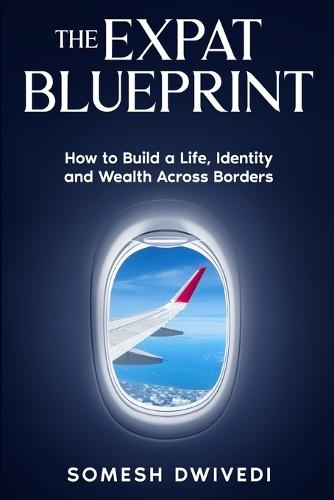 The Expat Blueprint: How to Build a Life, Identity, and Wealth Across Borders