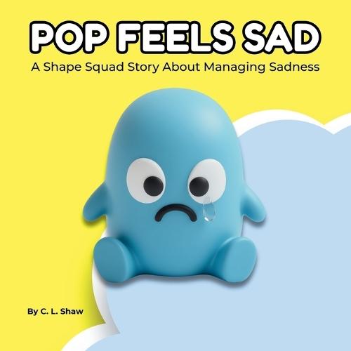 Pop Feels Sad: A Children's Book About Sadness, Big Feelings, and Emotional Skills (Social Emotional Learning for Kids) (The Shape Squad Series)