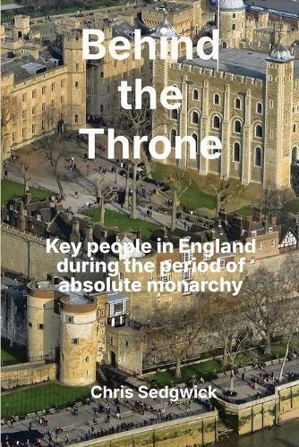 Behind the Throne: Key people in England during the period of absolute monarchy (886-1688)