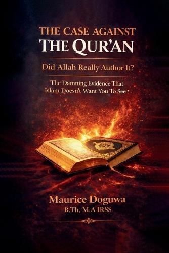 THE CASE AGAINST THE QUR'AN - Did Allah Really Author It?: The Damning Evidence That Islam Doesn't Want You to See