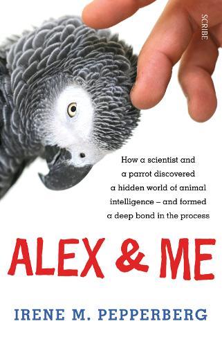 Alex & Me: how a scientist and a parrot discovered a hidden world of animal intelligence — and formed a deep bond in the process