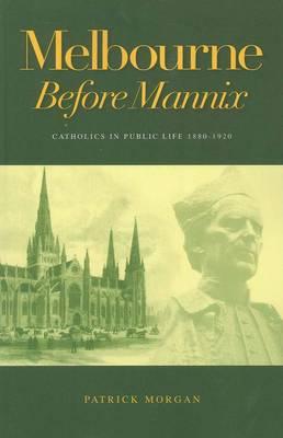 Melbourne Before Mannix: Catholics in Public Life 1880-1920
