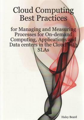 Cloud Computing Best Practices for Managing and Measuring Processes for On-demand Computing, Applications and Data Centers in the Cloud with SLAs