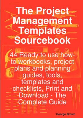 The Project Management Templates Sourcebook - 44 Ready to Use How-To Workbooks, Project Plans and Planning Guides, Tools, Templates and Checklists, PR